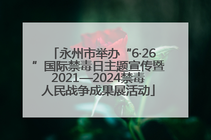 永州市举办“6·26”国际禁毒日主题宣传暨2021—2024禁毒人民战争成果展活动