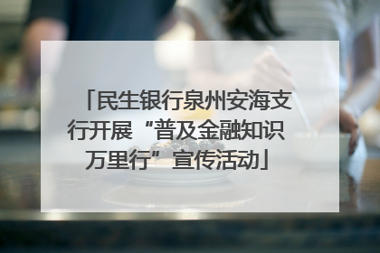 民生银行泉州安海支行开展“普及金融知识万里行”宣传活动