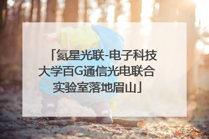 氦星光联-电子科技大学百G通信光电联合实验室落地眉山