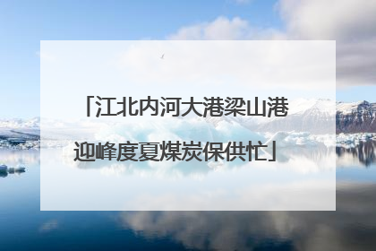 江北内河大港梁山港迎峰度夏煤炭保供忙