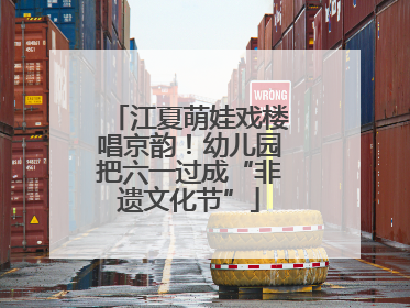 江夏萌娃戏楼唱京韵！幼儿园把六一过成“非遗文化节”