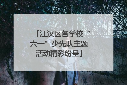 江汉区各学校“六一”少先队主题活动精彩纷呈