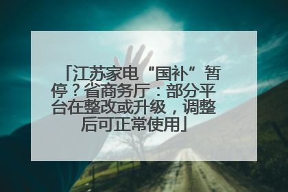 江苏家电“国补”暂停？省商务厅：部分平台在整改或升级，调整后可正常使用