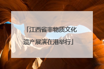 江西省非物质文化遗产展演在港举行