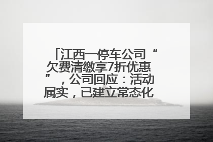 江西一停车公司“欠费清缴享7折优惠”，公司回应：活动属实，已建立常态化诉讼追缴机制