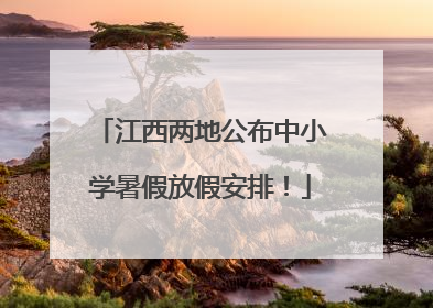 江西两地公布中小学暑假放假安排！