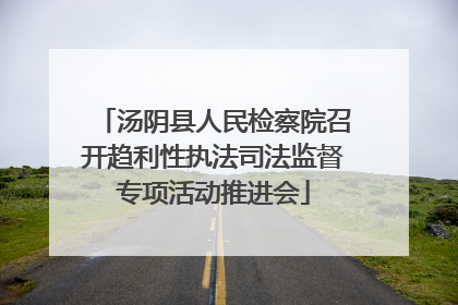 汤阴县人民检察院召开趋利性执法司法监督专项活动推进会