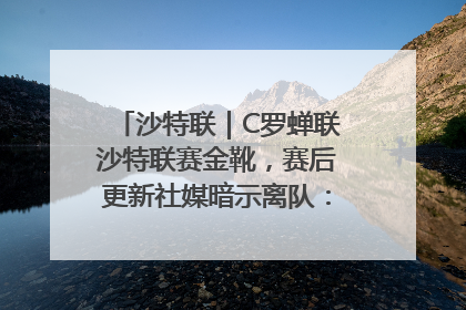 沙特联｜C罗蝉联沙特联赛金靴，赛后更新社媒暗示离队：这个章节结束了