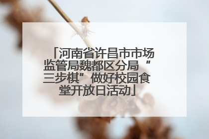 河南省许昌市市场监管局魏都区分局“三步棋”做好校园食堂开放日活动