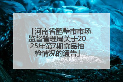 河南省鹤壁市市场监督管理局关于2025年第7期食品抽检情况的通告