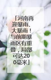 河南再迎暴雨、大暴雨！与前期暴雨区有重叠，局部可达200毫米