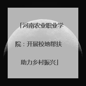 河南农业职业学院：开展校地帮扶 助力乡村振兴