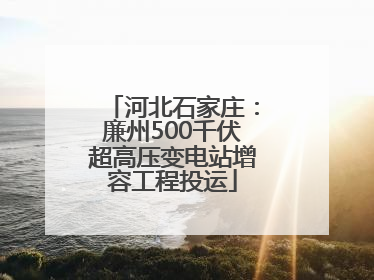 河北石家庄：廉州500千伏超高压变电站增容工程投运