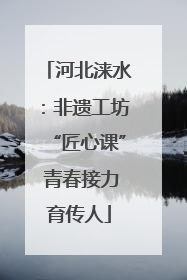 河北涞水：非遗工坊“匠心课” 青春接力育传人