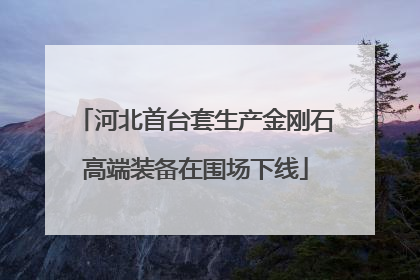 河北首台套生产金刚石高端装备在围场下线