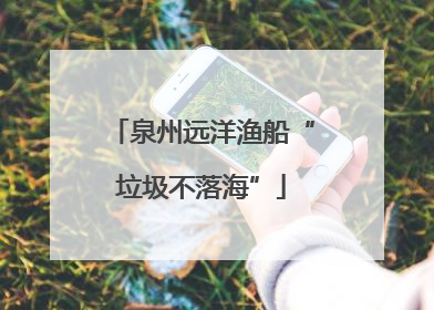泉州远洋渔船“垃圾不落海”
