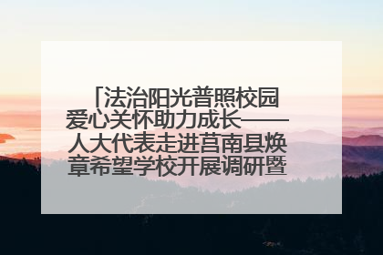 法治阳光普照校园 爱心关怀助力成长——人大代表走进莒南县焕章希望学校开展调研暨普法宣传活动