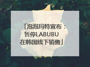 泡泡玛特宣布：暂停LABUBU在韩国线下销售