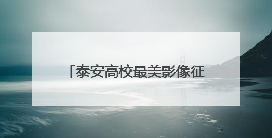 泰安高校最美影像征集结果揭晓，端午假期30强作品开展