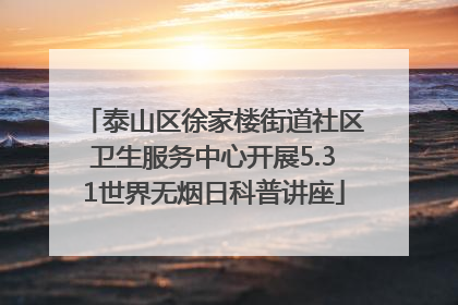 泰山区徐家楼街道社区卫生服务中心开展5.31世界无烟日科普讲座