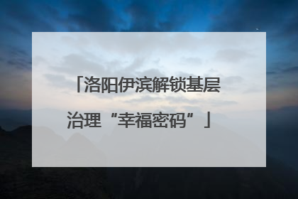 洛阳伊滨解锁基层治理“幸福密码”