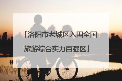 洛阳市老城区入围全国旅游综合实力百强区