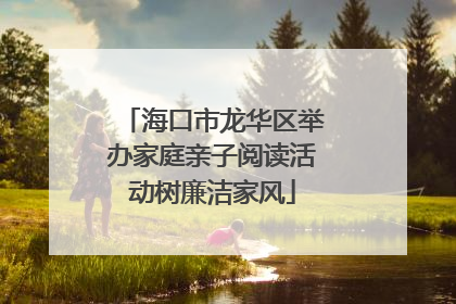 海口市龙华区举办家庭亲子阅读活动树廉洁家风