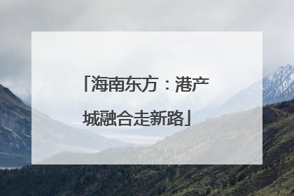 海南东方：港产城融合走新路