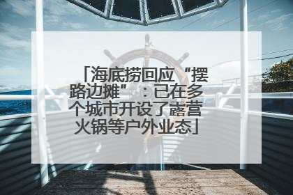 海底捞回应“摆路边摊”：已在多个城市开设了露营火锅等户外业态