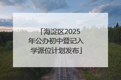 海淀区2025年公办初中登记入学派位计划发布
