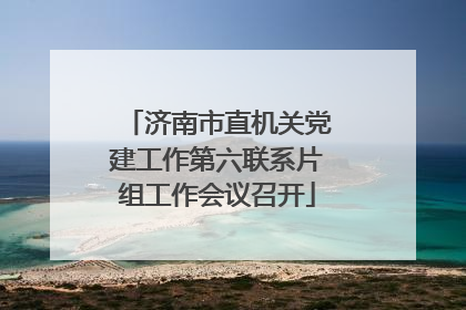 济南市直机关党建工作第六联系片组工作会议召开