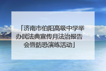 济南市伯阳高级中学举办民法典宣传月法治报告会暨防恐演练活动