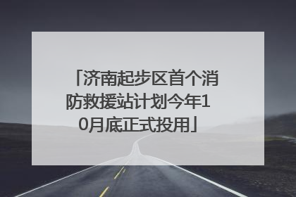 济南起步区首个消防救援站计划今年10月底正式投用