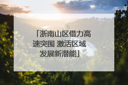 浙南山区借力高速突围 激活区域发展新潜能