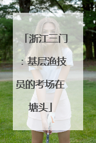 浙江三门：基层渔技员的考场在塘头