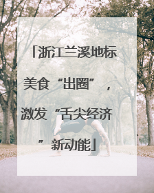 浙江兰溪地标美食“出圈”，激发“舌尖经济”新动能