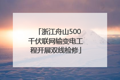 浙江舟山500千伏联网输变电工程开展双线检修