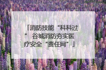 消防技能“科科过” 谷城消防夯实医疗安全“责任网”