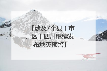 涉及7个县（市、区）四川继续发布地灾预警