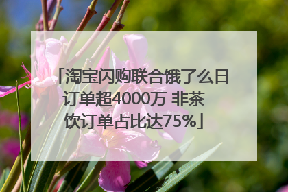 淘宝闪购联合饿了么日订单超4000万 非茶饮订单占比达75%