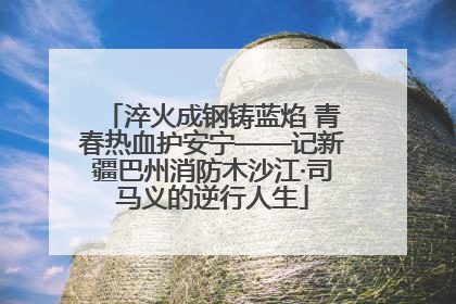 淬火成钢铸蓝焰 青春热血护安宁——记新疆巴州消防木沙江·司马义的逆行人生
