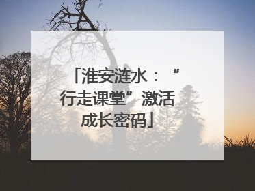 淮安涟水：“行走课堂”激活成长密码