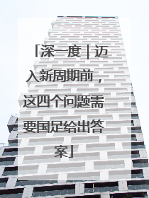 深一度｜迈入新周期前，这四个问题需要国足给出答案