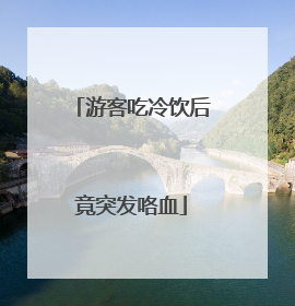 游客吃冷饮后竟突发咯血