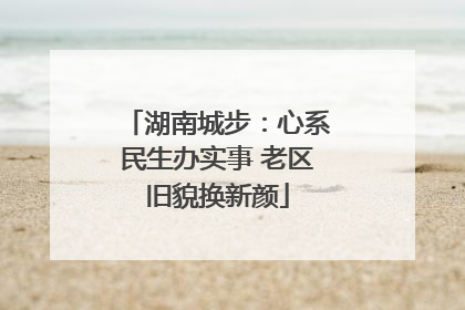 湖南城步：心系民生办实事 老区旧貌换新颜