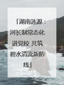 湖南涟源：河长制常态化进党校 共筑碧水清流新防线