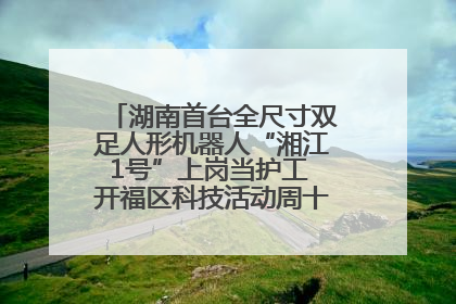 湖南首台全尺寸双足人形机器人“湘江1号”上岗当护工 开福区科技活动周十大科创项目签约