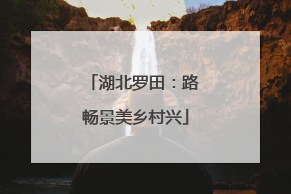 湖北罗田：路畅景美乡村兴