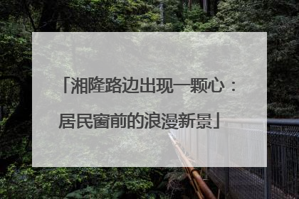 湘隆路边出现一颗心：居民窗前的浪漫新景