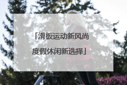 滑板运动新风尚 度假休闲新选择
